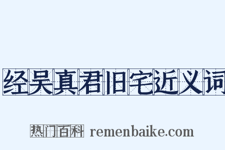 经吴真君旧宅近义词是什么意思的图片